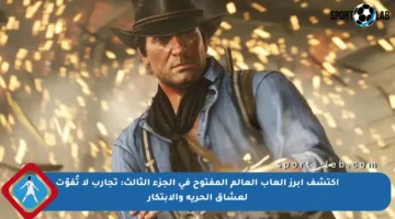 اكتشف أبرز ألعاب العالم المفتوح في الجزء الثالث: تجارب لا تُفوّت لعشاق الحرية والابتكار